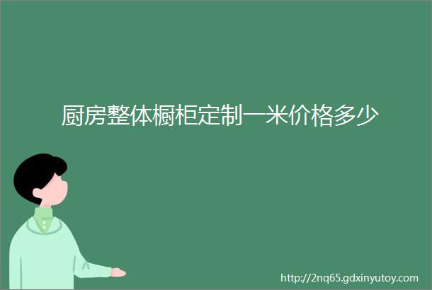 厨房整体橱柜定制一米价格多少