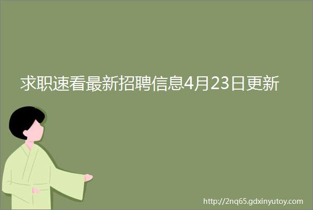 求职速看最新招聘信息4月23日更新