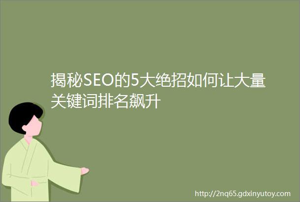 揭秘SEO的5大绝招如何让大量关键词排名飙升