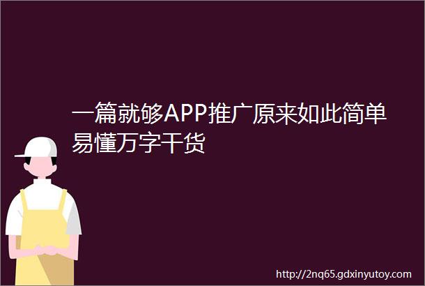 一篇就够APP推广原来如此简单易懂万字干货