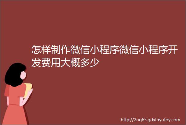 怎样制作微信小程序微信小程序开发费用大概多少